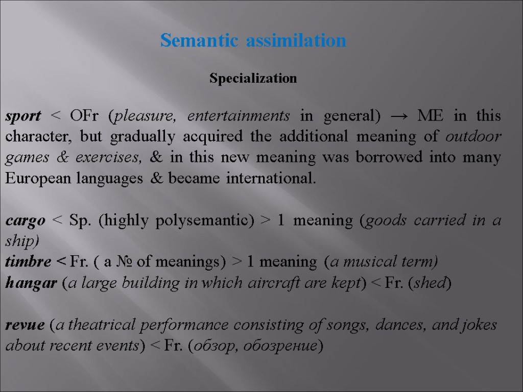 Semantic assimilation Specialization sport < OFr (pleasure, entertainments in general) → ME in this